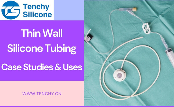 Thin Wall Silicone Tubing: Case Studies & Uses